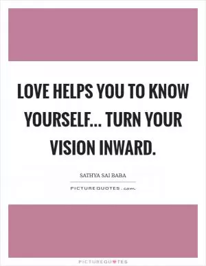 Love helps you to know yourself... turn your vision inward Picture Quote #1