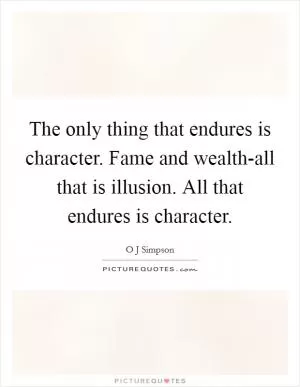 The only thing that endures is character. Fame and wealth-all that is illusion. All that endures is character Picture Quote #1