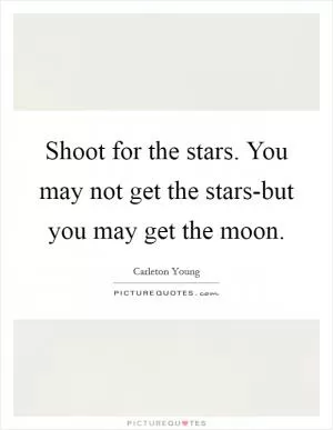 Shoot for the stars. You may not get the stars-but you may get the moon Picture Quote #1