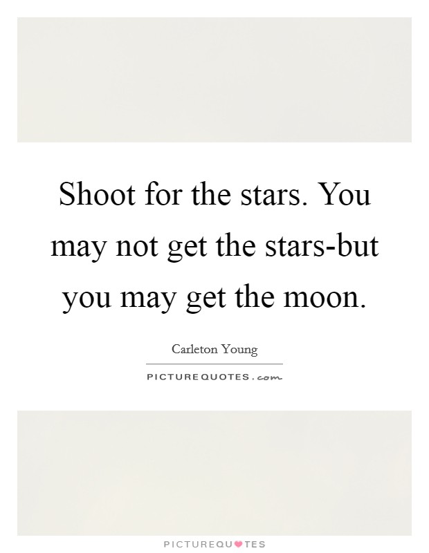 Shoot for the stars. You may not get the stars-but you may get the moon Picture Quote #1