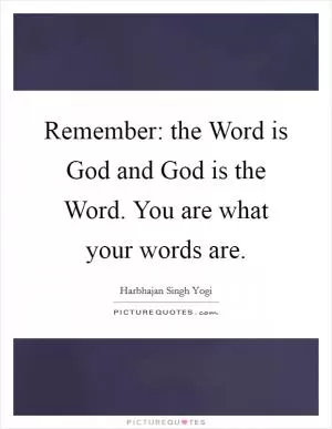 Remember: the Word is God and God is the Word. You are what your words are Picture Quote #1
