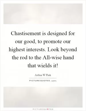 Chastisement is designed for our good, to promote our highest interests. Look beyond the rod to the All-wise hand that wields it! Picture Quote #1