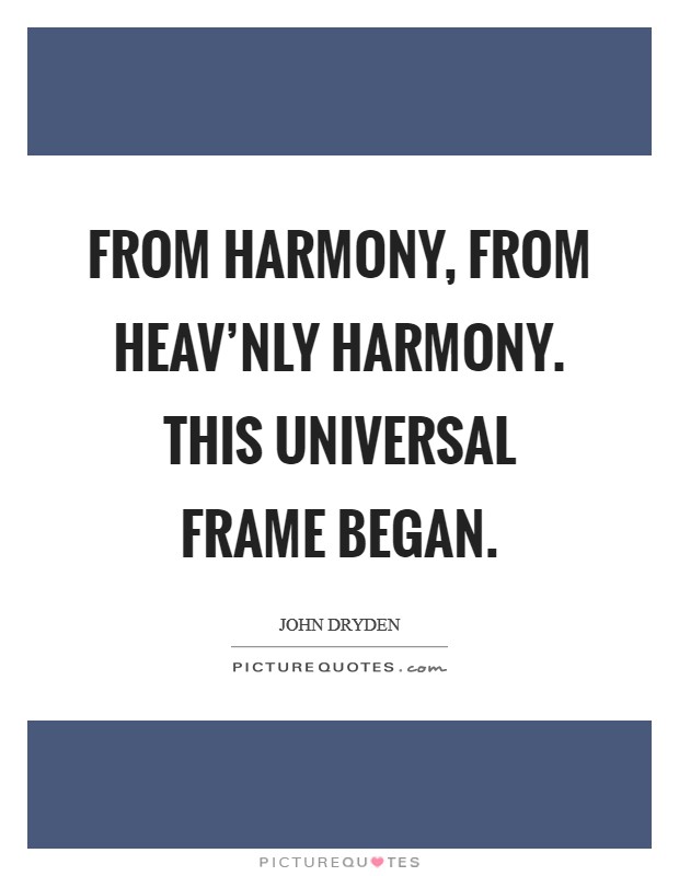 From Harmony, from heav'nly Harmony. This universal Frame began Picture Quote #1