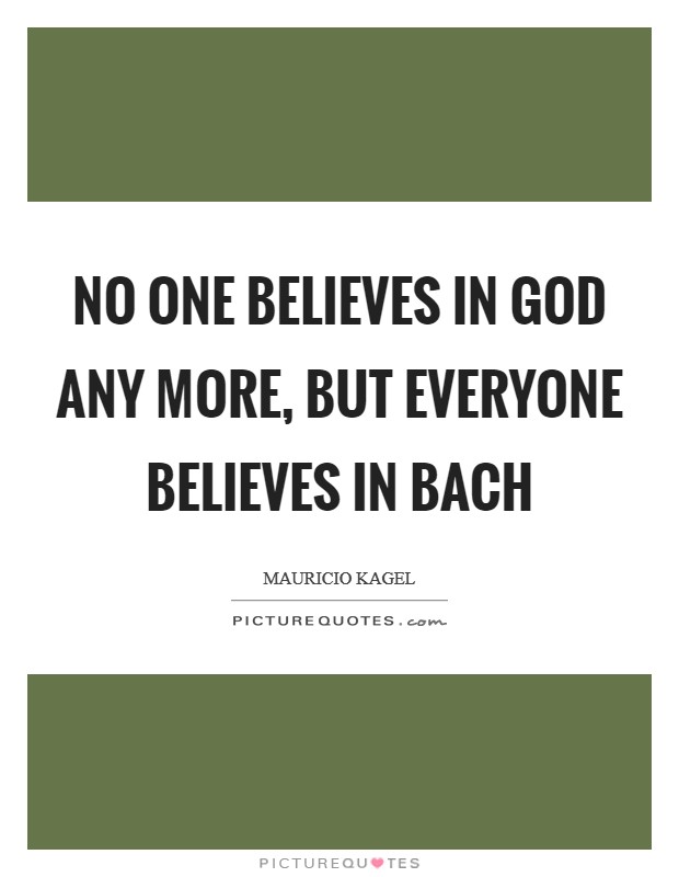 No one believes in God any more, but everyone believes in Bach Picture Quote #1