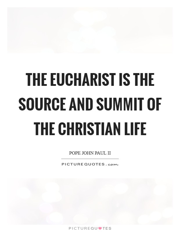 The Eucharist is the source and summit of the Christian life Picture Quote #1