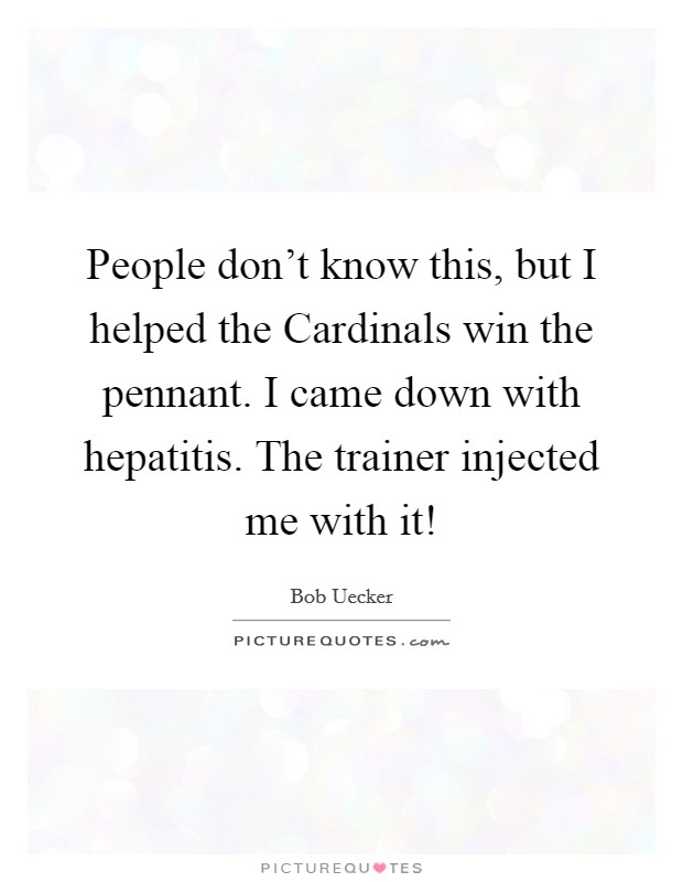 People don't know this, but I helped the Cardinals win the pennant. I came down with hepatitis. The trainer injected me with it! Picture Quote #1