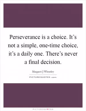 Perseverance is a choice. It’s not a simple, one-time choice, it’s a daily one. There’s never a final decision Picture Quote #1