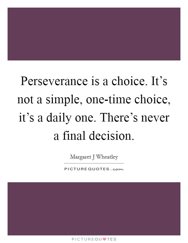 Perseverance is a choice. It's not a simple, one-time choice, it's a daily one. There's never a final decision Picture Quote #1