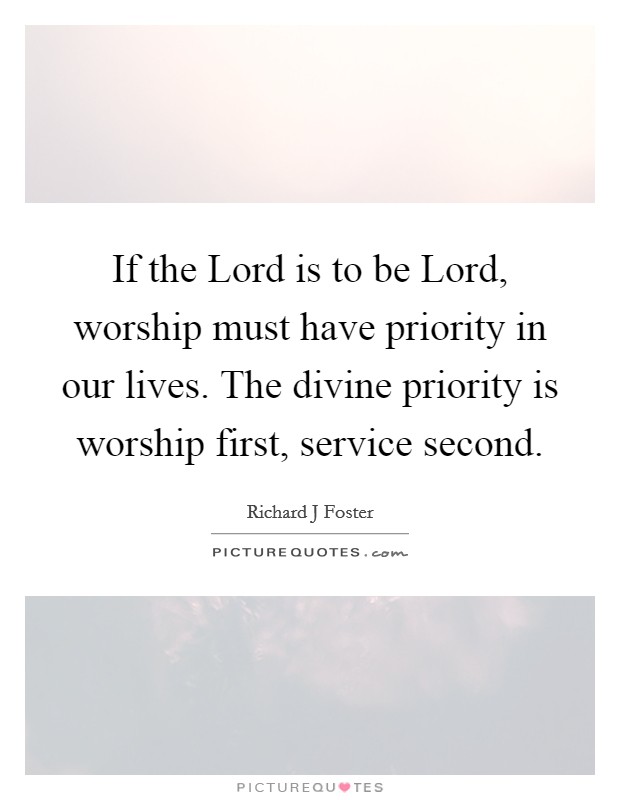 If the Lord is to be Lord, worship must have priority in our lives. The divine priority is worship first, service second Picture Quote #1