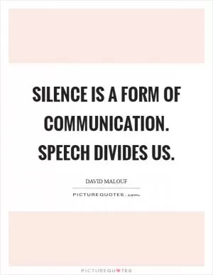 Silence is a form of communication. Speech divides us Picture Quote #1