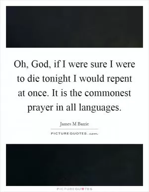 Oh, God, if I were sure I were to die tonight I would repent at once. It is the commonest prayer in all languages Picture Quote #1