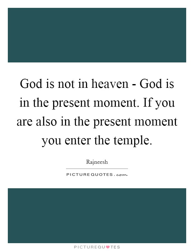 God is not in heaven - God is in the present moment. If you are also in the present moment you enter the temple Picture Quote #1