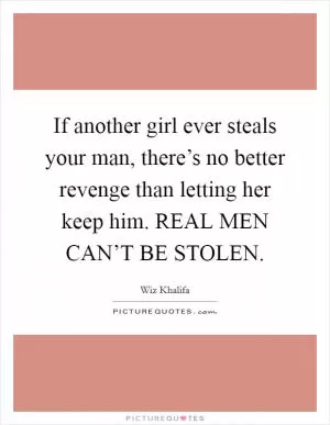 If another girl ever steals your man, there’s no better revenge than letting her keep him. REAL MEN CAN’T BE STOLEN Picture Quote #1