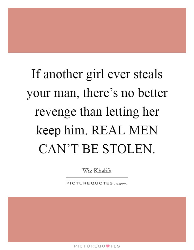 If another girl ever steals your man, there's no better revenge than letting her keep him. REAL MEN CAN'T BE STOLEN Picture Quote #1