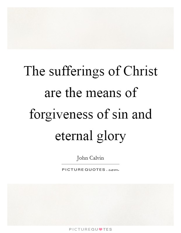 The sufferings of Christ are the means of forgiveness of sin and eternal glory Picture Quote #1