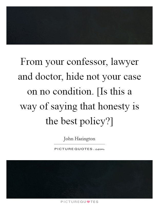 From your confessor, lawyer and doctor, hide not your case on no condition. [Is this a way of saying that honesty is the best policy?] Picture Quote #1