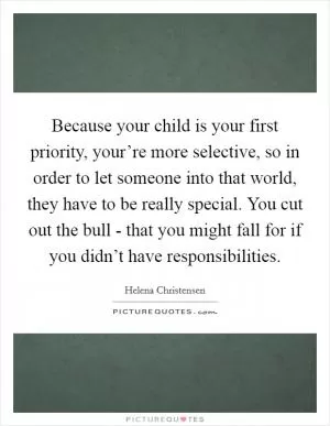 Because your child is your first priority, your’re more selective, so in order to let someone into that world, they have to be really special. You cut out the bull - that you might fall for if you didn’t have responsibilities Picture Quote #1
