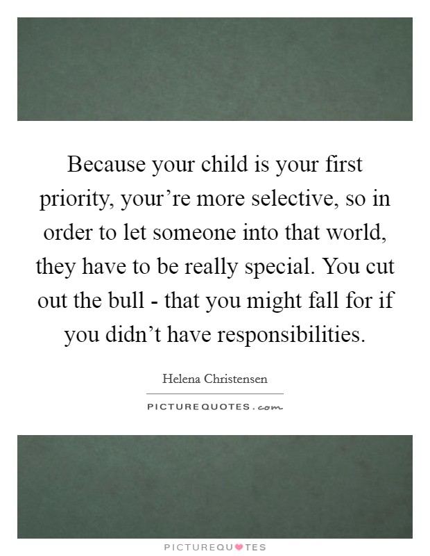 Because your child is your first priority, your're more selective, so in order to let someone into that world, they have to be really special. You cut out the bull - that you might fall for if you didn't have responsibilities Picture Quote #1