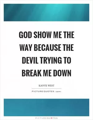 God show me the way because the Devil trying to break me down Picture Quote #1