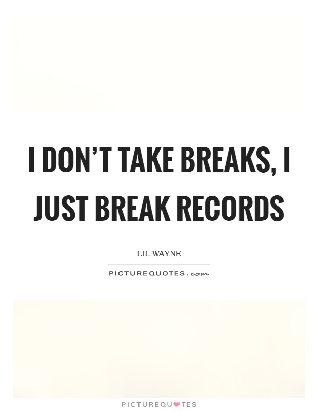 I don't take breaks, I just break records Picture Quote #1