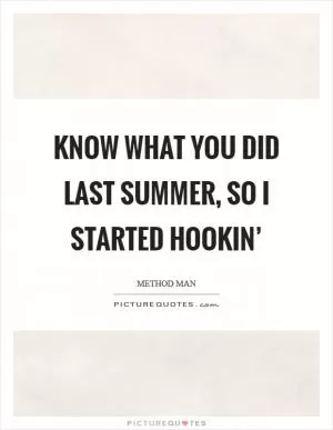 Know what you did last summer, so I started hookin’ Picture Quote #1