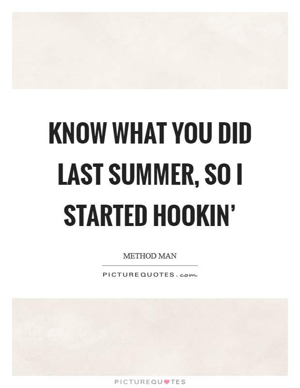 Know what you did last summer, so I started hookin' Picture Quote #1