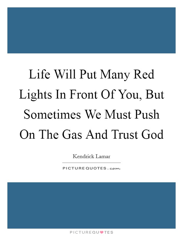 Life Will Put Many Red Lights In Front Of You, But Sometimes We Must Push On The Gas And Trust God Picture Quote #1