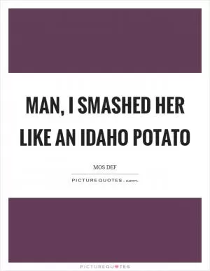 Man, I smashed her like an Idaho Potato Picture Quote #1