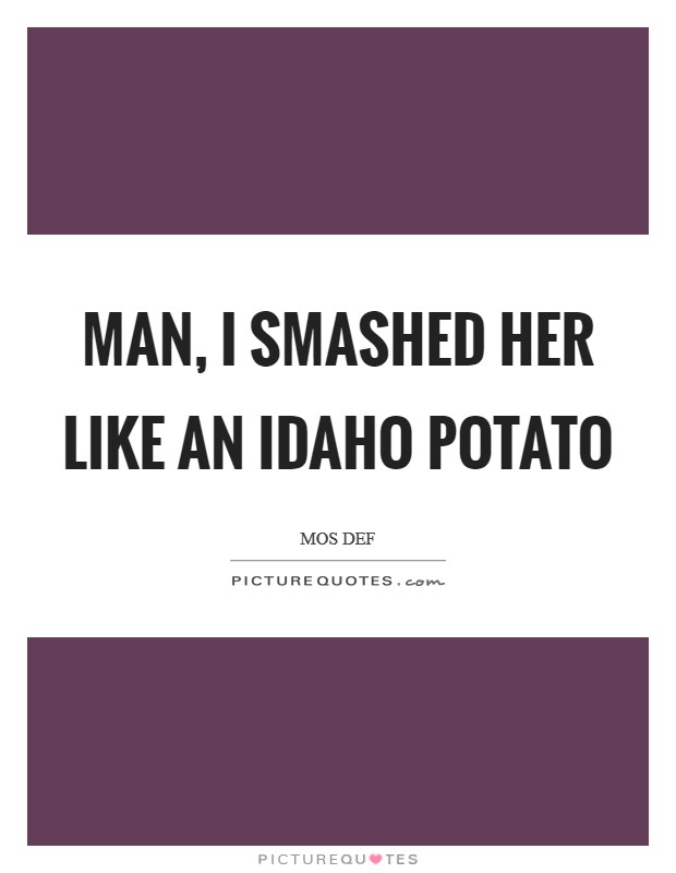 Man, I smashed her like an Idaho Potato Picture Quote #1