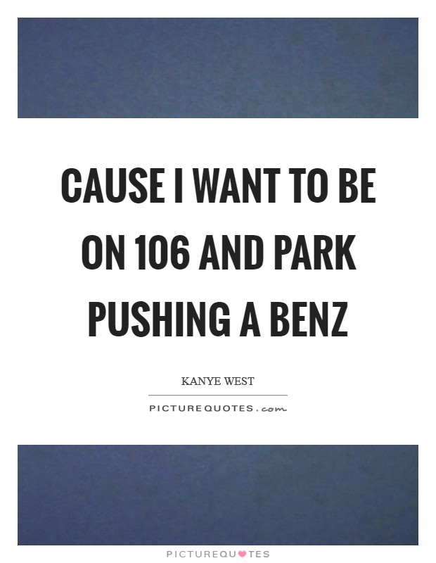 Cause I want to be on 106 and Park pushing a benz Picture Quote #1