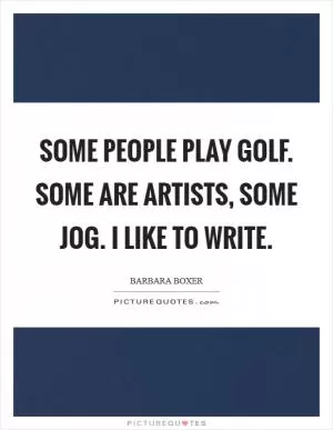 Some people play golf. Some are artists, Some jog. I like to write Picture Quote #1