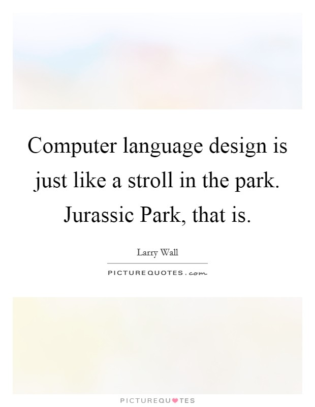 Computer language design is just like a stroll in the park. Jurassic Park, that is Picture Quote #1