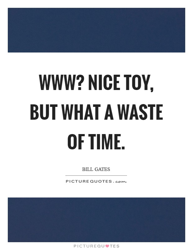 WWW? Nice toy, but what a waste of time Picture Quote #1