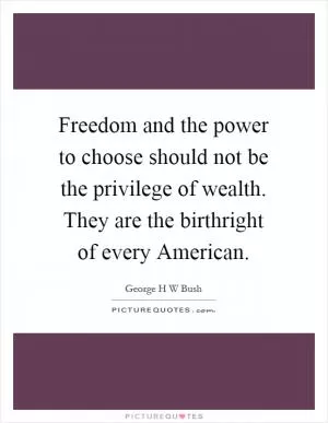 Freedom and the power to choose should not be the privilege of wealth. They are the birthright of every American Picture Quote #1