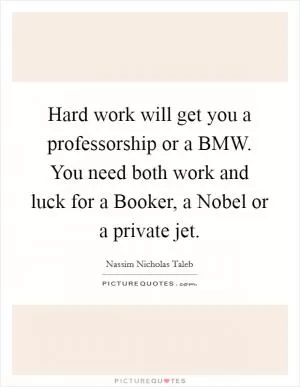 Hard work will get you a professorship or a BMW. You need both work and luck for a Booker, a Nobel or a private jet Picture Quote #1