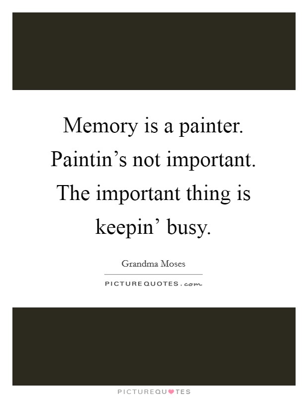 Memory is a painter. Paintin's not important. The important thing is keepin' busy Picture Quote #1