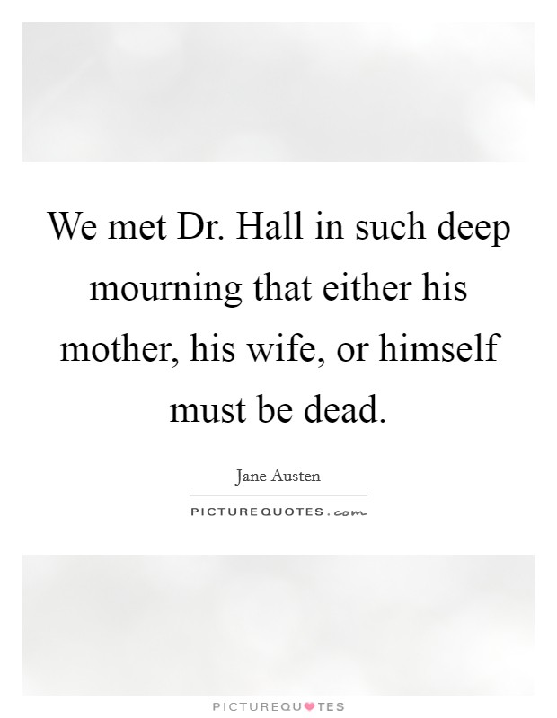 We met Dr. Hall in such deep mourning that either his mother, his wife, or himself must be dead Picture Quote #1