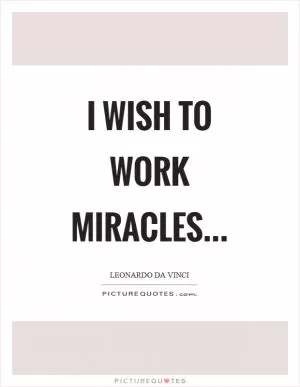 I wish to work miracles Picture Quote #1