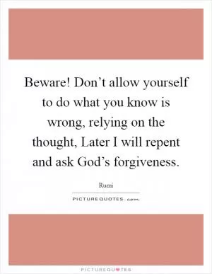 Beware! Don’t allow yourself to do what you know is wrong, relying on the thought, Later I will repent and ask God’s forgiveness Picture Quote #1