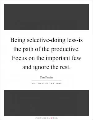 Being selective-doing less-is the path of the productive. Focus on the important few and ignore the rest Picture Quote #1