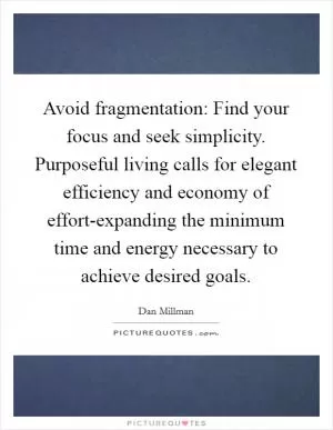 Avoid fragmentation: Find your focus and seek simplicity. Purposeful living calls for elegant efficiency and economy of effort-expanding the minimum time and energy necessary to achieve desired goals Picture Quote #1