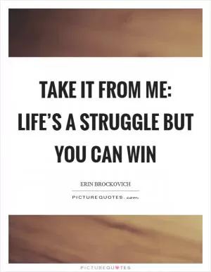 Take It From Me: Life’s a Struggle but You Can Win Picture Quote #1