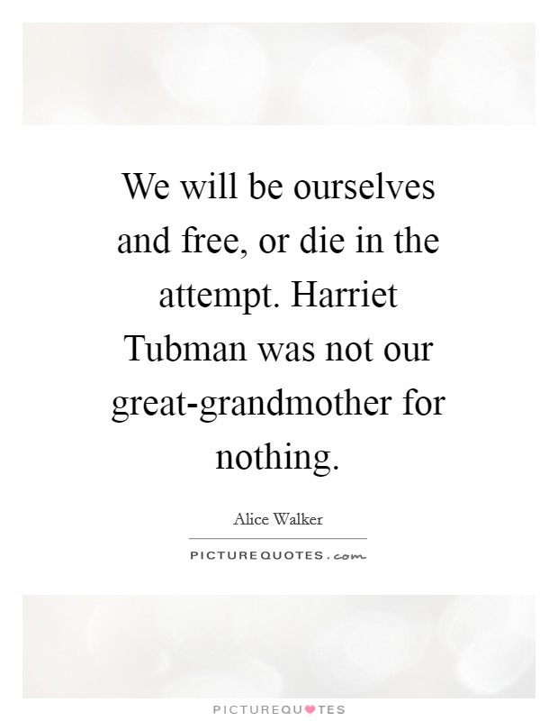 We will be ourselves and free, or die in the attempt. Harriet Tubman was not our great-grandmother for nothing Picture Quote #1