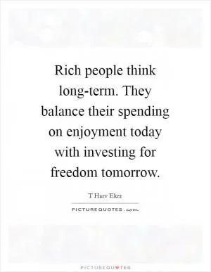 Rich people think long-term. They balance their spending on enjoyment today with investing for freedom tomorrow Picture Quote #1