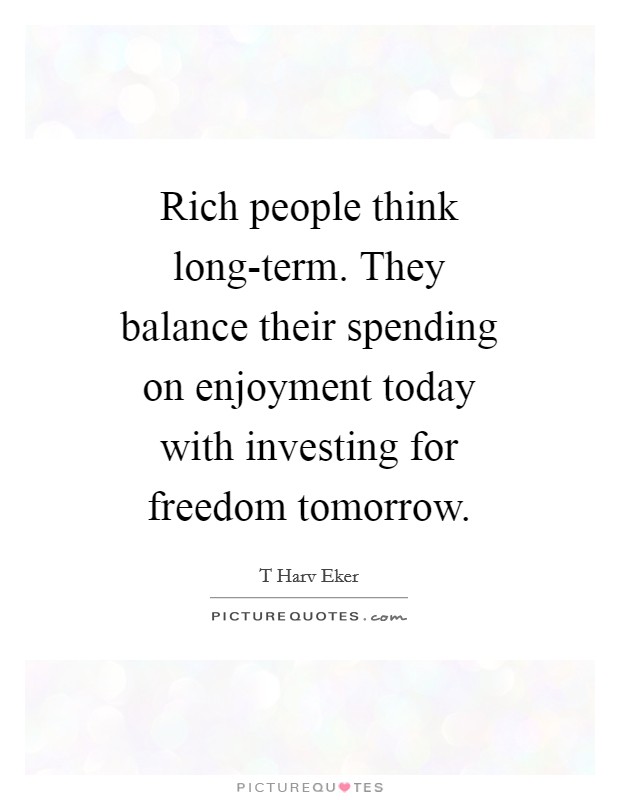 Rich people think long-term. They balance their spending on enjoyment today with investing for freedom tomorrow Picture Quote #1