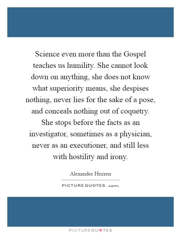 science even more than the gospel teaches us humility she cannot look down on anything she does not quote 1