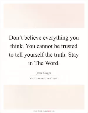 Don’t believe everything you think. You cannot be trusted to tell yourself the truth. Stay in The Word Picture Quote #1