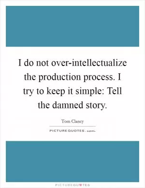 I do not over-intellectualize the production process. I try to keep it simple: Tell the damned story Picture Quote #1