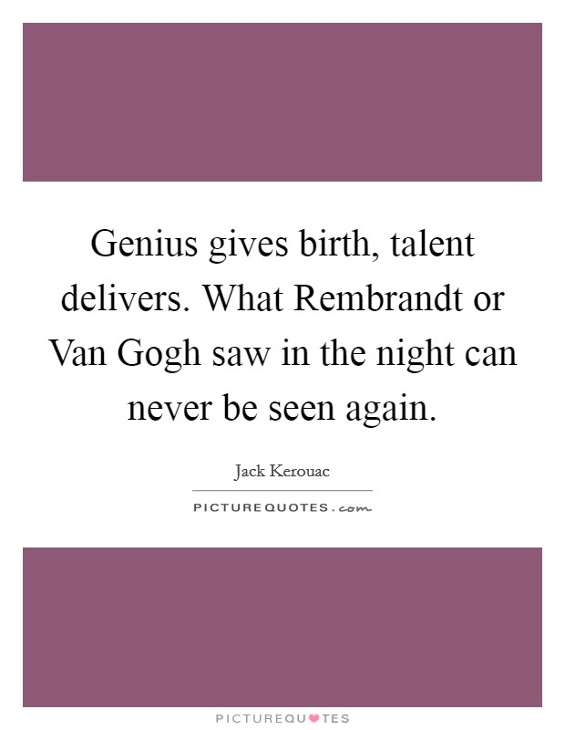 Genius gives birth, talent delivers. What Rembrandt or Van Gogh saw in the night can never be seen again Picture Quote #1