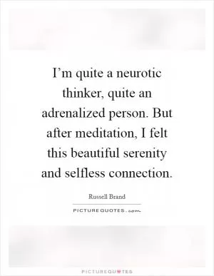 I’m quite a neurotic thinker, quite an adrenalized person. But after meditation, I felt this beautiful serenity and selfless connection Picture Quote #1